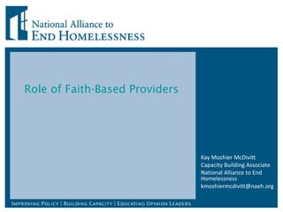 Role of Faith-Based Providers Kay Moshier McDivitt Capacity Building Associate National Alliance to End Homelessness [email_address] 
