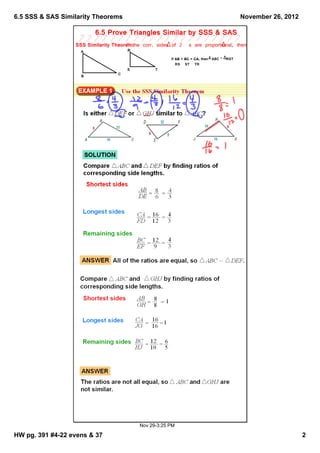 6.5 SSS & SAS Similarity Theorems                                                         November 26, 2012

                         6.5 Prove Triangles Similar by SSS & SAS
                  SSS Similarity Theorem:the corr. sides of 2
                                      If                        s are proportional, then the    s are ~.
                    A                  R
                                                        If AB = BC = CA, then ABC ~ RST
                                                           RS ST TR
                                       S          T
                                   C
                    B




                                           Nov 29­3:25 PM

HW pg. 391 #4­22 evens & 37                                                                                   2
 