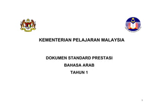 KEMENTERIAN PELAJARAN MALAYSIA



  DOKUMEN STANDARD PRESTASI
        BAHASA ARAB
           TAHUN 1




                                 1
 