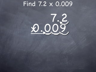 Find 7.2 x 0.009

     7.2
  0.009
  x
 