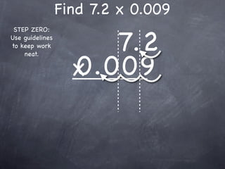 Find 7.2 x 0.009

                      7.2
 STEP ZERO:
Use guidelines
to keep work



                   0.009
    neat.

                   x
 