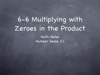 6-6 Multiplying with
Zeroes in the Product
        Math Notes
      Number Sense 2.1
 