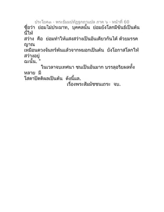 ประโยค๓ - พระธัมมปทัฏฐกถำแปล ภำค ๖ - หน้ำที่ 60
ชื่อว่ำ ย่อมไม่ประมำท, บุคคลนั้น ย่อมยังโลกมีขันธ์เป็นต้น
นี้ให้
สว่ำง คือ...