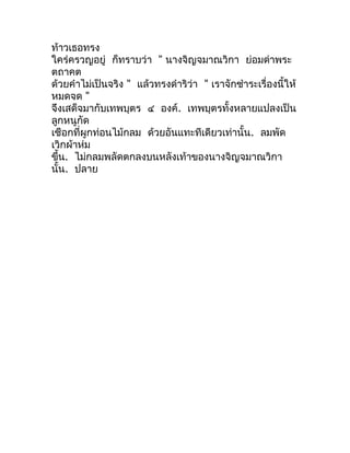 ท้ำวเธอทรง
ใคร่ครวญอยู่ ก็ทรำบว่ำ " นำงจิญจมำณวิกำ ย่อมด่ำพระ
ตถำคต
ด้วยคำำไม่เป็นจริง " แล้วทรงดำำริว่ำ " เรำจักชำำระเรื่...