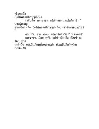เชือกหนึ่ง
ยังไม่พอแก่ภิกษุรูปหนึ่ง.
         ลำำดับนั้น พระรำชำ ตรัสกะพระนำงมัลลิกำว่ำ "
นำงผู้เจริญ
ช้ำงเชือกหนึ่ง ยังไม...
