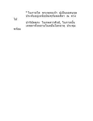 " ในกำลใด พระพุท ธเจ้ำ ผู้เ ป็น ยอดบุร ุษ
         ประทับ อยู่เ หนือ บัณ ฑุก ัม พลสิล ำ ณ ควง
ไม้
         ปำริฉ ัต ตกะ ใน...