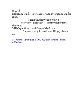 ปัญหำนี้
มิได้มีในสมำคมนี้, ขอพระองค์โปรดใคร่ครวญในสมำคมนี้ที
เดียว. "
                  [ พระสำรีบุตรเถระมีปัญญำมำก ]
   ...