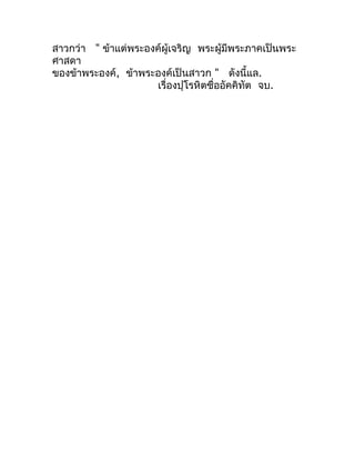 สำวกว่ำ " ข้ำแต่พระองค์ผู้เจริญ พระผู้มีพระภำคเป็นพระ
ศำสดำ
ของข้ำพระองค์, ข้ำพระองค์เป็นสำวก " ดังนี้แล.
                ...