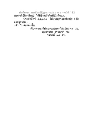 ประโยค๓ - พระธัมมปทัฏฐกถำแปล ภำค ๖ - หน้ำที่ 182
พระเจดีย์ศิลำใหญ่ ได้มีขึ้นแล้วในที่นั้นนั่นแล.
          ประชำสัตว์ ๘๔,๐...