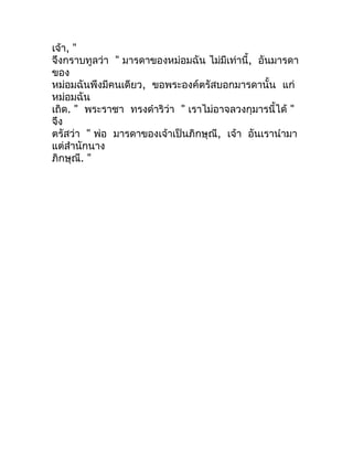 เจ้ำ, "
จึงกรำบทูลว่ำ " มำรดำของหม่อมฉัน ไม่มีเท่ำนี้, อันมำรดำ
ของ
หม่อมฉันพึงมีคนเดียว, ขอพระองค์ตรัสบอกมำรดำนั้น แก่
หม...
