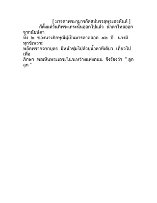 [ มำรดำพระกุมำรกัสสปบรรลุพระอรหันต์ ]
        ก็ตั้งแต่วันที่พระเถระนั้นออกไปแล้ว นำ้ำตำไหลออก
จำกนัยน์ตำ
ทั้ง ๒ ของนำงภิก...