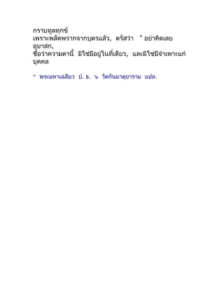 กรำบทูลทุกข์
เพรำะพลัดพรำกจำกบุตรแล้ว, ตรัสว่ำ " อย่ำคิดเลย
อุบำสก,
ชื่อว่ำควำมตำนี้ มิใช่มีอยู่ในที่เดียว, และมิใช่มีจำำเ...