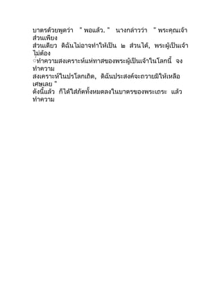 บำตรด้วยพูดว่ำ " พอแล้ว. " นำงกล่ำวว่ำ " พระคุณเจ้ำ
ส่วนเพียง
ส่วนเดียว ดิฉันไม่อำจทำำให้เป็น ๒ ส่วนได้, พระผู้เป็นเจ้ำ
ไม...