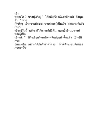 เจ้ำ
พูดอะไร ? นำงผู้เจริญ " ได้สดับเรื่องนั้นซำ้ำอีกแล้ง จึงพูด
ว่ำ " นำง
ผู้เจริญ เจ้ำถวำยภัตของเรำแก่พระผู้เป็นเจ้ำ ทำำ...