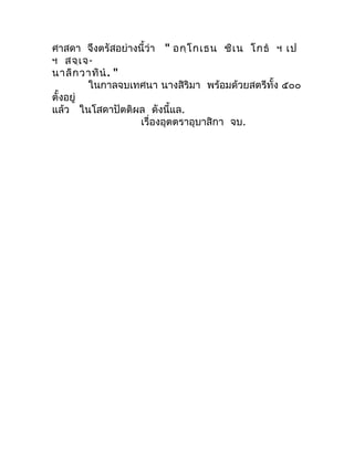 ศำสดำ จึงตรัสอย่ำงนี้ว่ำ " อกฺโ กเธน ชิเ น โกธ  ฯ เป
ฯ สจฺเ จ-
นำลิก วำทิน . "
         ในกำลจบเทศนำ นำงสิริมำ พร้อมด้วย...
