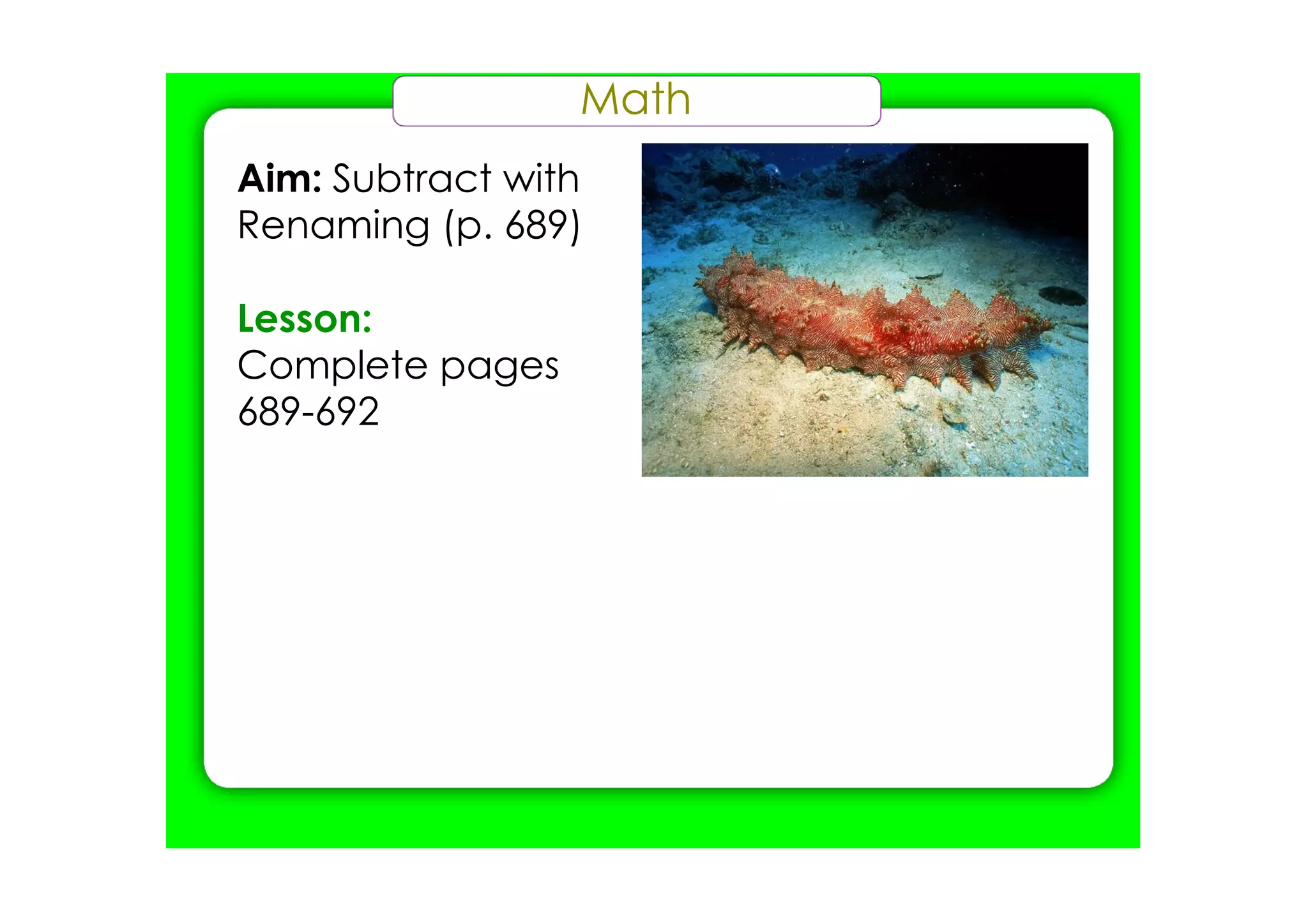 Math
Aim: Subtract with
Renaming (p. 689)
Lesson:
Complete pages
689­692
 