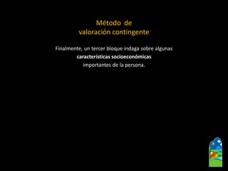 Finalmente, un tercer bloque indaga sobre algunas 
características socioeconómicas 
importantes de la persona. 
Método de 
valoración contingente  