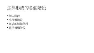 法律形成的各個階段
• 個人階段
• 小群體階段
• 正式的組織階段
• 政治機構階段
 