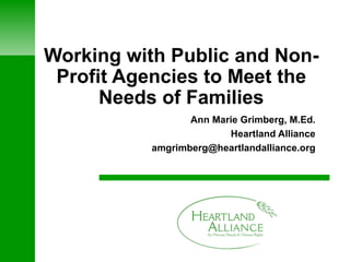 Working with Public and Non-Profit Agencies to Meet the Needs of Families Ann Marie Grimberg, M.Ed. Heartland Alliance [email_address] 