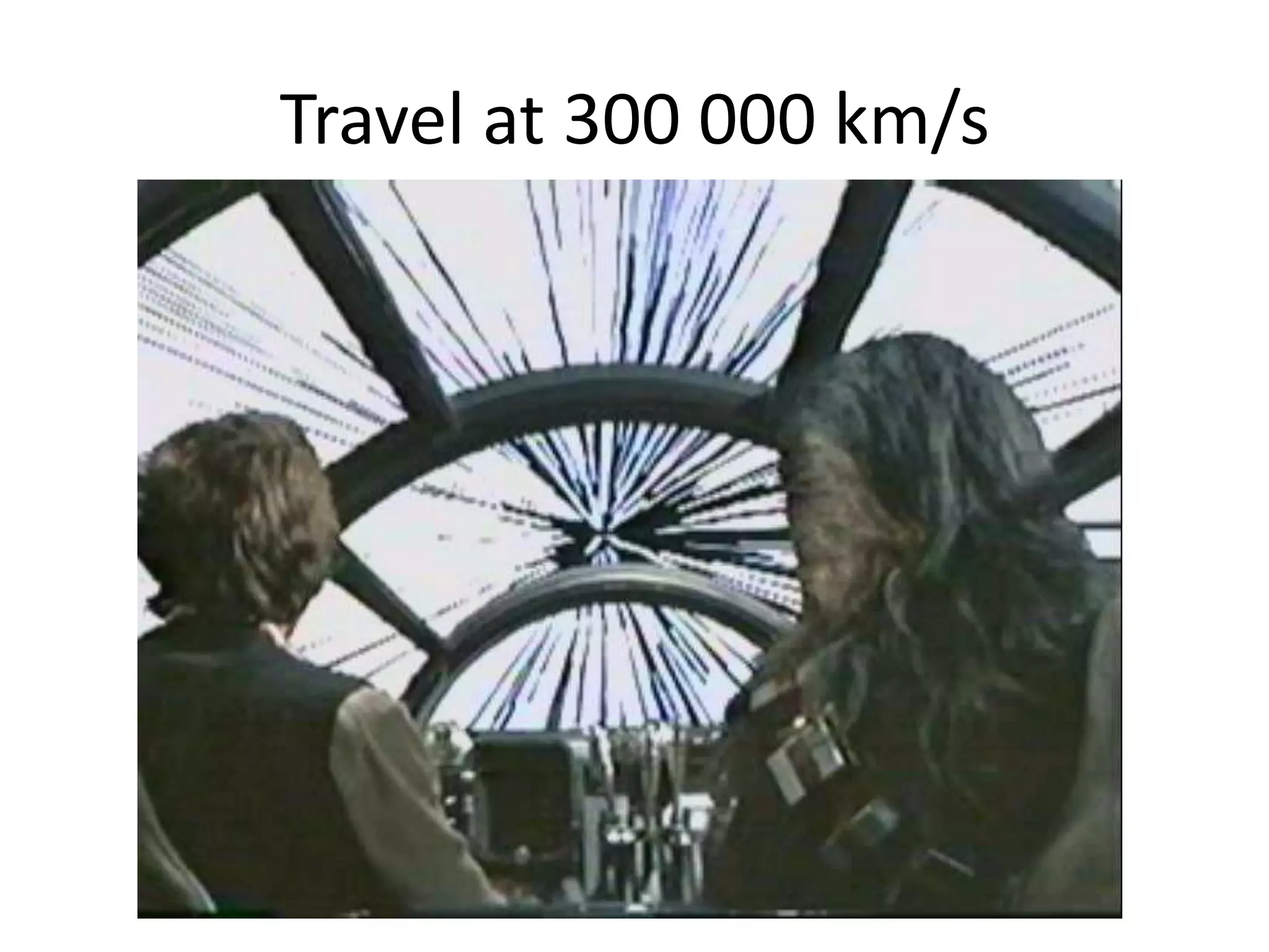 Travel at 300 000 km/s
 