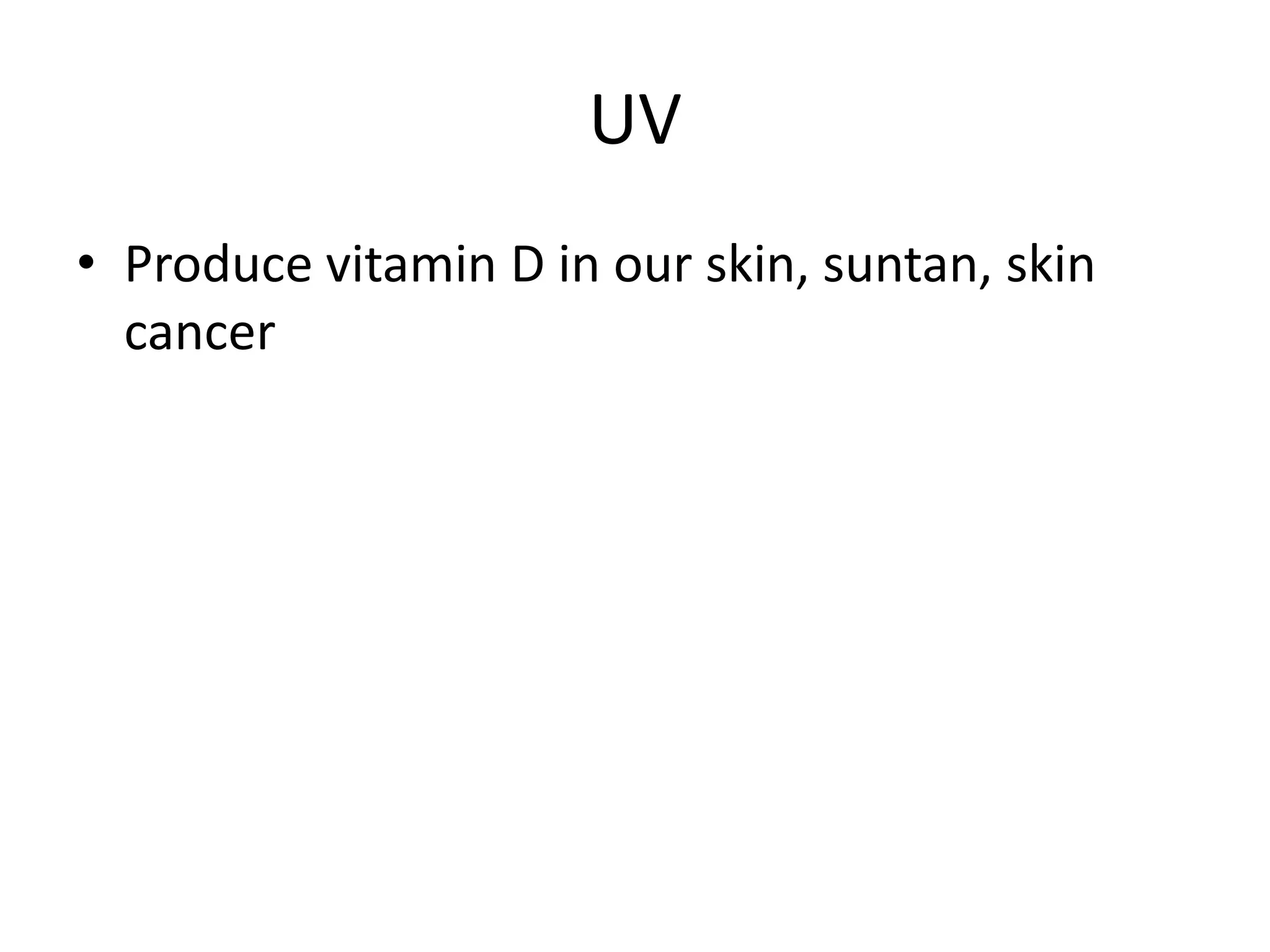 UV
• Produce vitamin D in our skin, suntan, skin
cancer
 