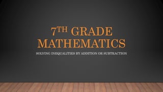 7TH GRADE
MATHEMATICS
SOLVING INEQUALITIES BY ADDITION OR SUBTRACTION
 