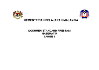 KEMENTERIAN PELAJARAN MALAYSIA


  DOKUMEN STANDARD PRESTASI
         MATEMATIK
           TAHUN 1

         STANDARD PRESTASI
         MATEMATIK TAHUN 1
 