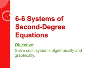 6-6 Systems of
Second-Degree
Equations
Objective:
Solve such systems algebraically and
graphically.
 