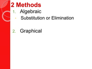 2 Methods
1. Algebraic
 Substitution or Elimination
2. Graphical
 