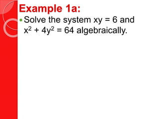 Example 1a:
Solve the system xy = 6 and
x2 + 4y2 = 64 algebraically.
 