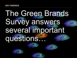 KEY FINDINGS

How have consumers’ attitudes toward green brands,
products and services changed from previous years and
how...