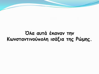 Όλα αυτά έκαναν την Κωνσταντινούπολη ισάξια της Ρώμης.