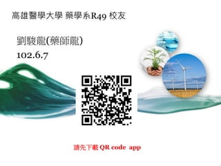 高雄醫學大學 藥學系R49 校友
劉駿龍(藥師龍)
102.6.7
請先下載 QR code app
 