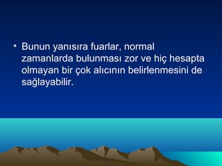 • Bunun yanısıra fuarlar, normal
zamanlarda bulunması zor ve hiç hesapta
olmayan bir çok alıcının belirlenmesini de
sağlayabilir.

 