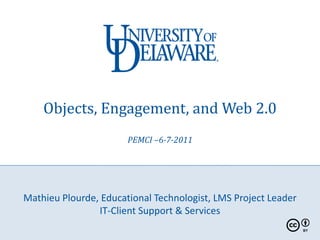Objects, Engagement, and Web 2.0
                       PEMCI –6-7-2011




Mathieu Plourde, Educational Technologist, LMS Project Leader
                IT-Client Support & Services
 
