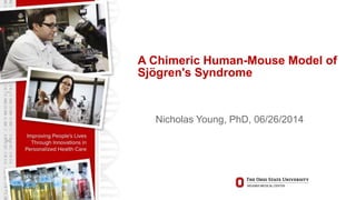 A Chimeric Human-Mouse Model of
Sjögren's Syndrome
Nicholas Young, PhD, 06/26/2014
 