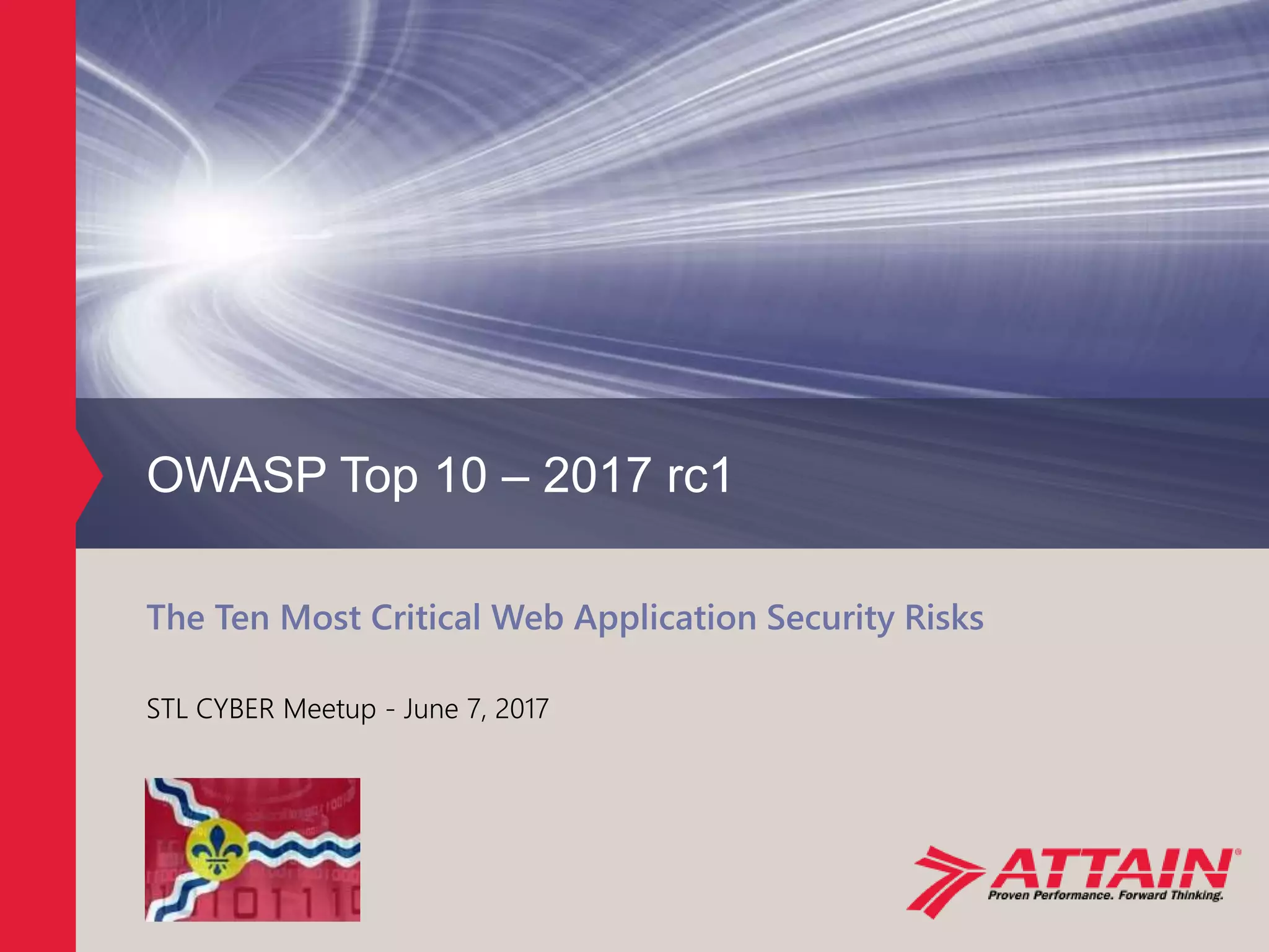 ©2017 Attain, LLC
STL CYBER Meetup - June 7, 2017
OWASP Top 10 – 2017 rc1
The Ten Most Critical Web Application Security Risks
 