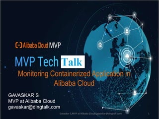Monitoring Containerized Application in
Alibaba Cloud
GAVASKAR S
MVP at Alibaba Cloud
gavaskar@dingtalk.com
1Gavaskar S,MVP at Alibaba Cloud|gavaskar@dingtalk.com
 