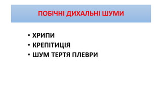 ПОБІЧНІ ДИХАЛЬНІ ШУМИ
• ХРИПИ
• КРЕПІТИЦІЯ
• ШУМ ТЕРТЯ ПЛЕВРИ
 