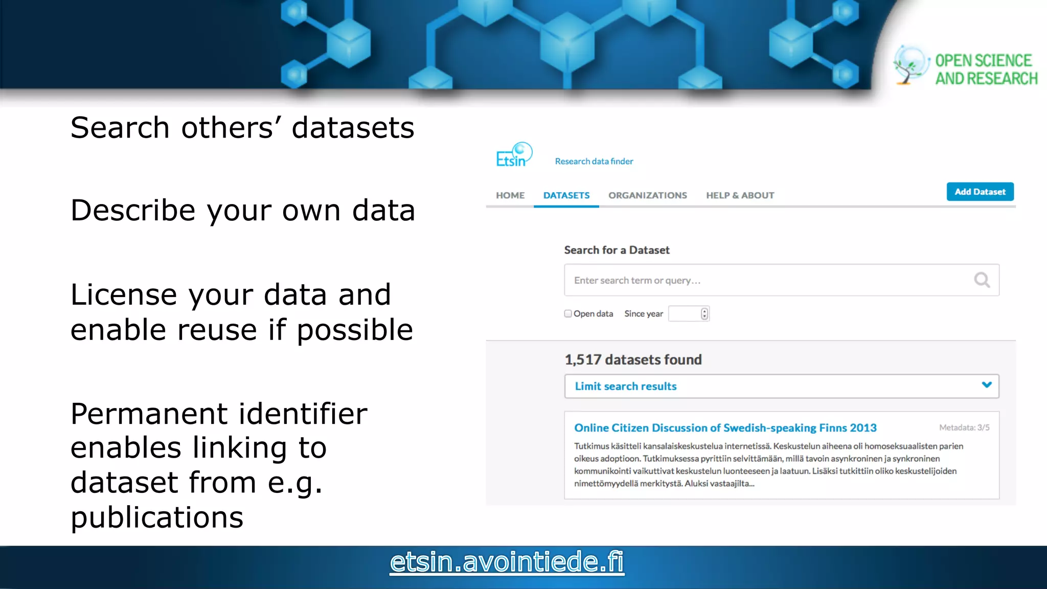 Search others’ datasets
Describe your own data
License your data and
enable reuse if possible
Permanent identifier
enables linking to
dataset from e.g.
publications