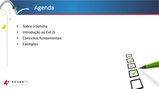 +
+
+
+
• Sobre a Sencha
• Introdução ao Ext JS
• Conceitos fundamentais
• Exemplos
Agenda
 