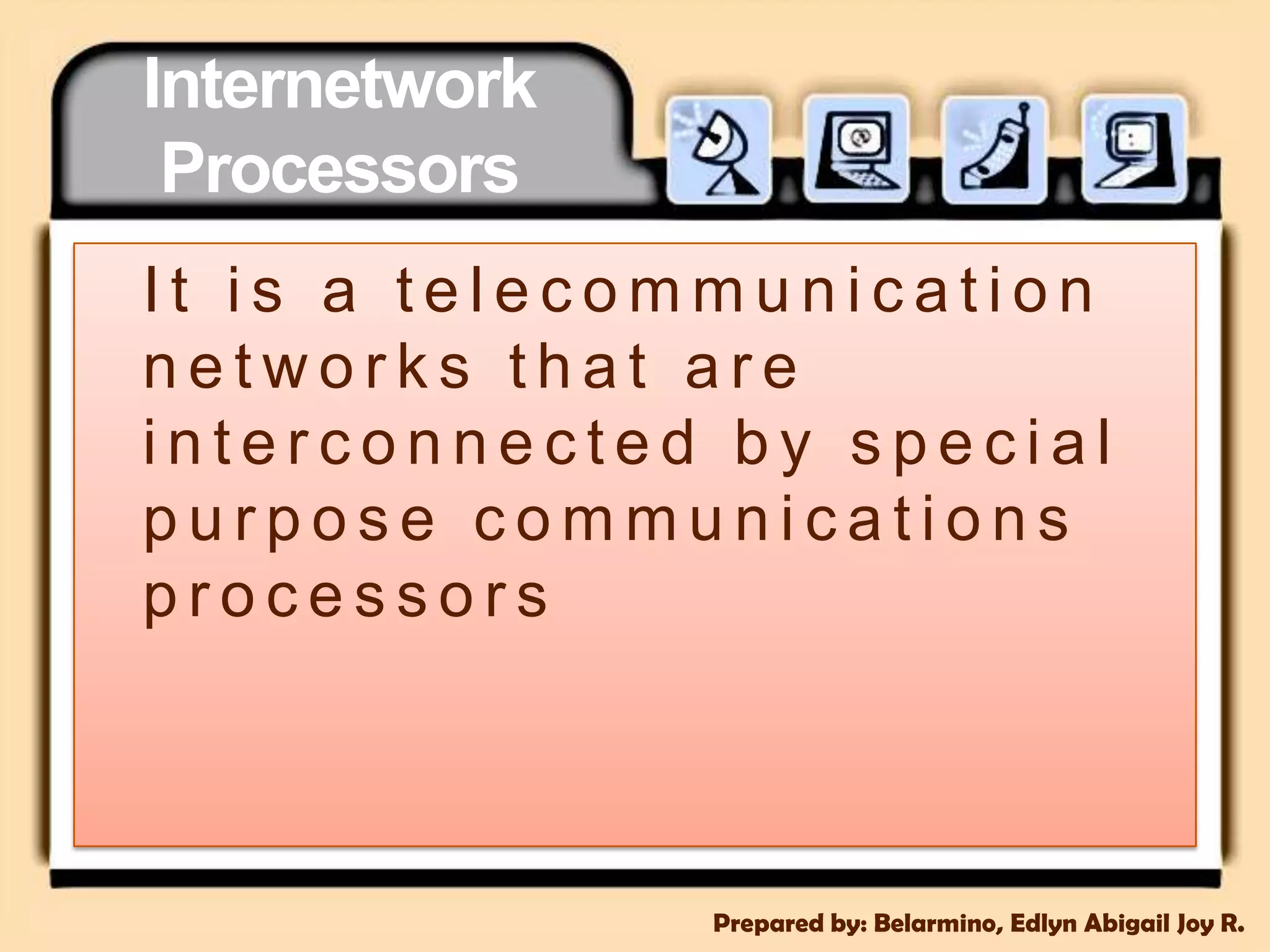 InternetworkProcessorsIt is a telecommunication networks that are interconnected by special purpose communications processorsPrepared by: Belarmino, Edlyn Abigail Joy R.