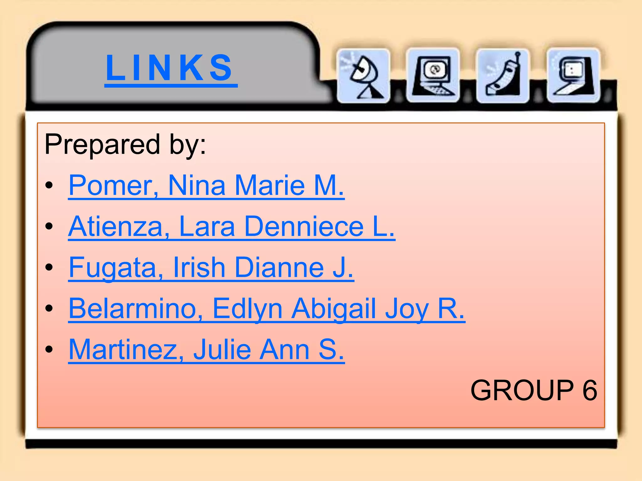 LINKSPrepared by:Pomer, Nina Marie M.Atienza, Lara Denniece L.Fugata, Irish Dianne J.Belarmino, Edlyn Abigail Joy R.Martinez, Julie Ann S.GROUP 6