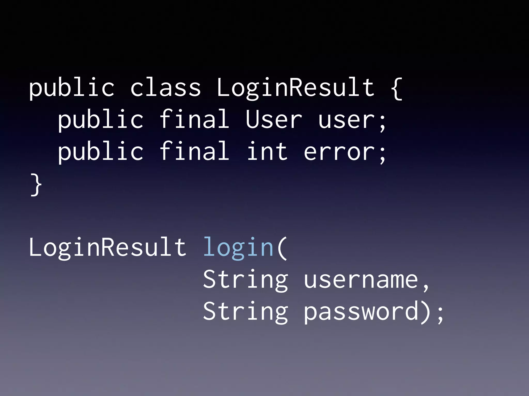public class LoginResult {
public final User user;
public final int error;
}
LoginResult login(
String username,
String password);
 
