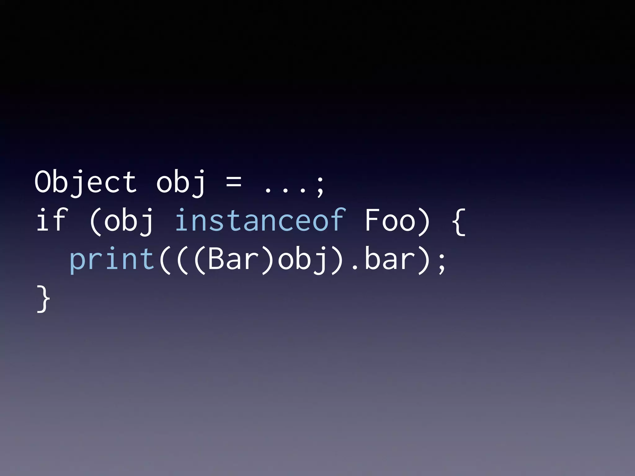 Object obj = ...;
if (obj instanceof Foo) {
print(((Bar)obj).bar);
}
 