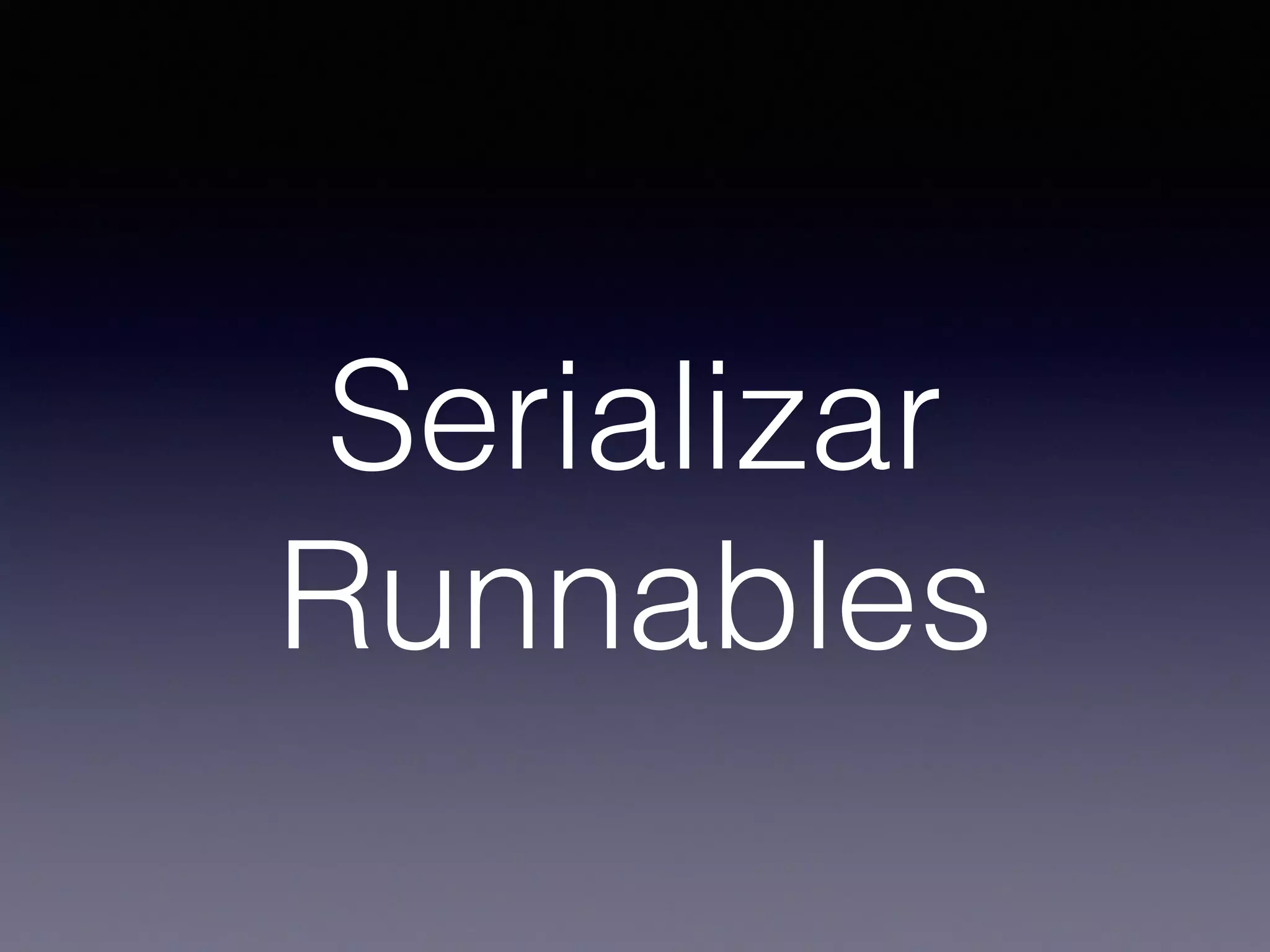 Serializar
Runnables
 