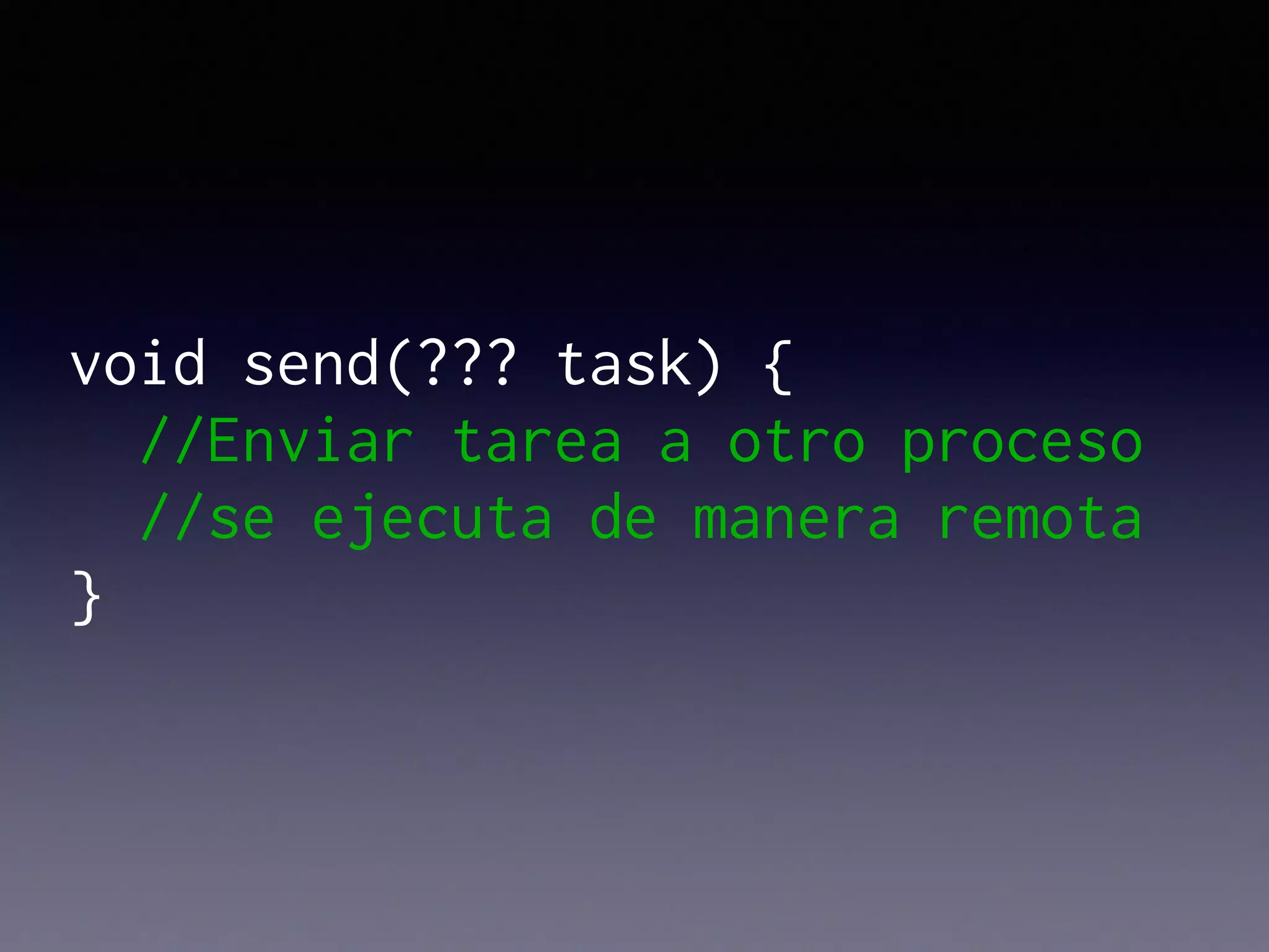 void send(??? task) {
//Enviar tarea a otro proceso
//se ejecuta de manera remota
}
 