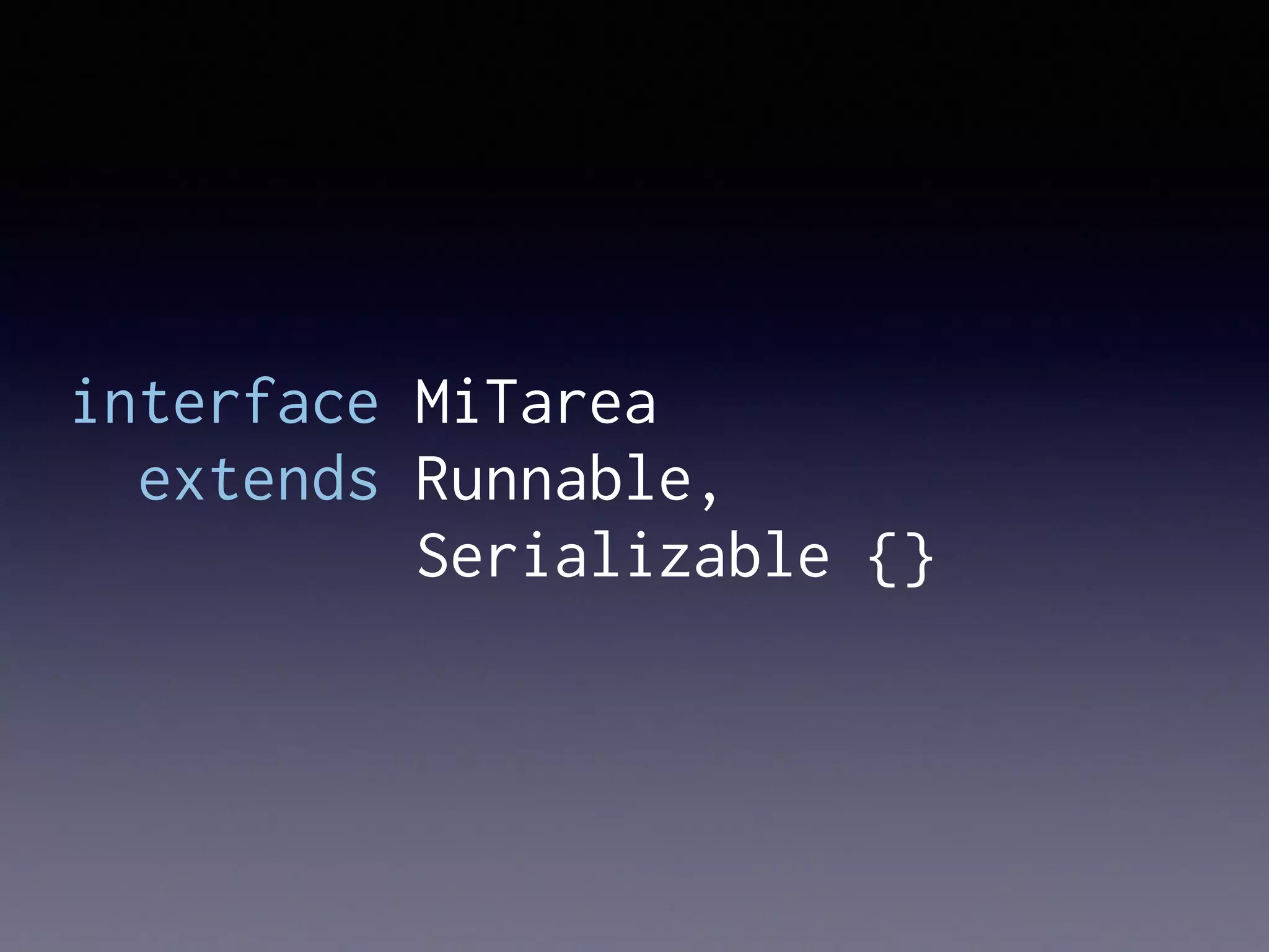 interface MiTarea
extends Runnable,
Serializable {}
 