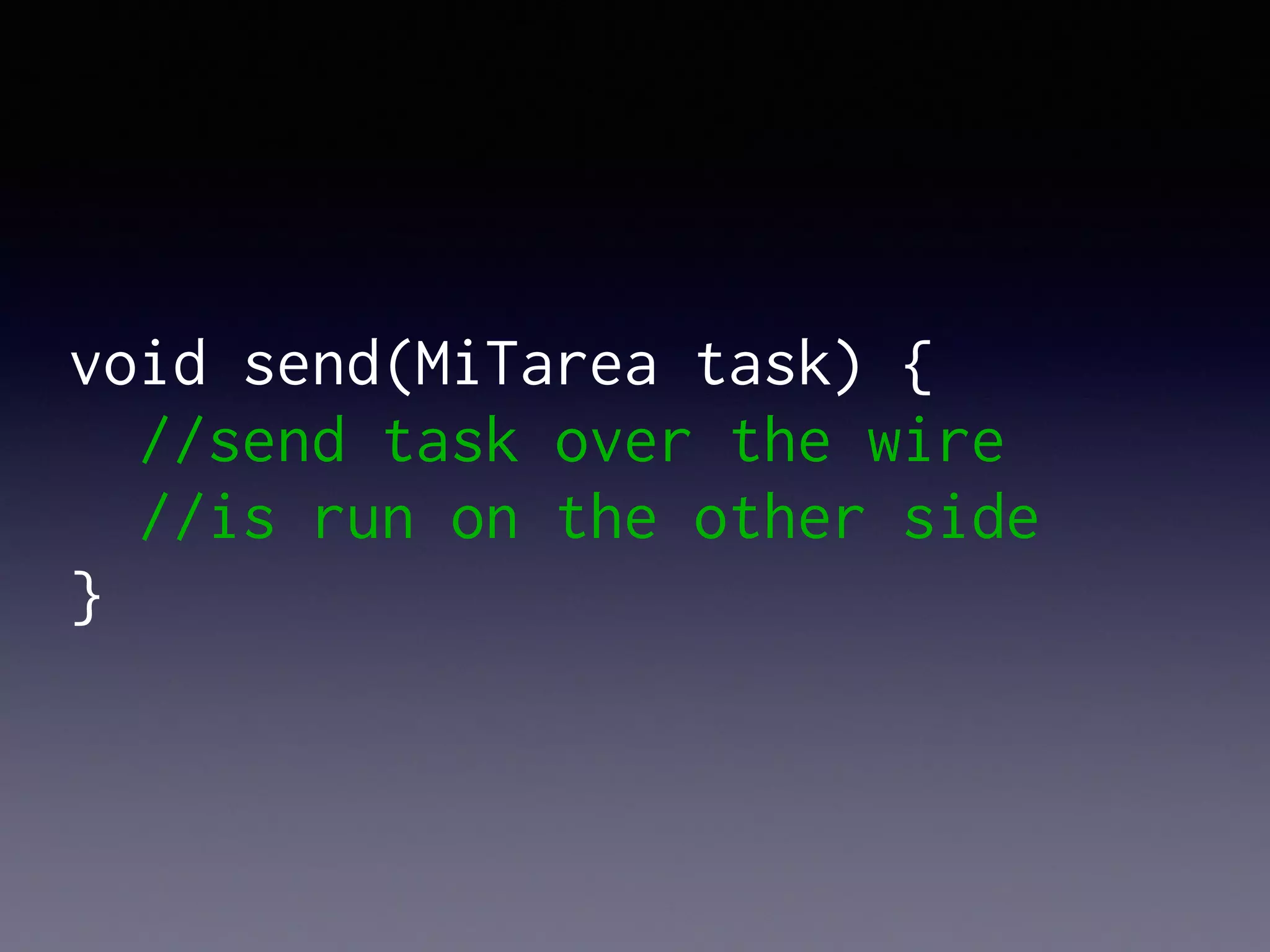 void send(MiTarea task) {
//send task over the wire
//is run on the other side
}
 