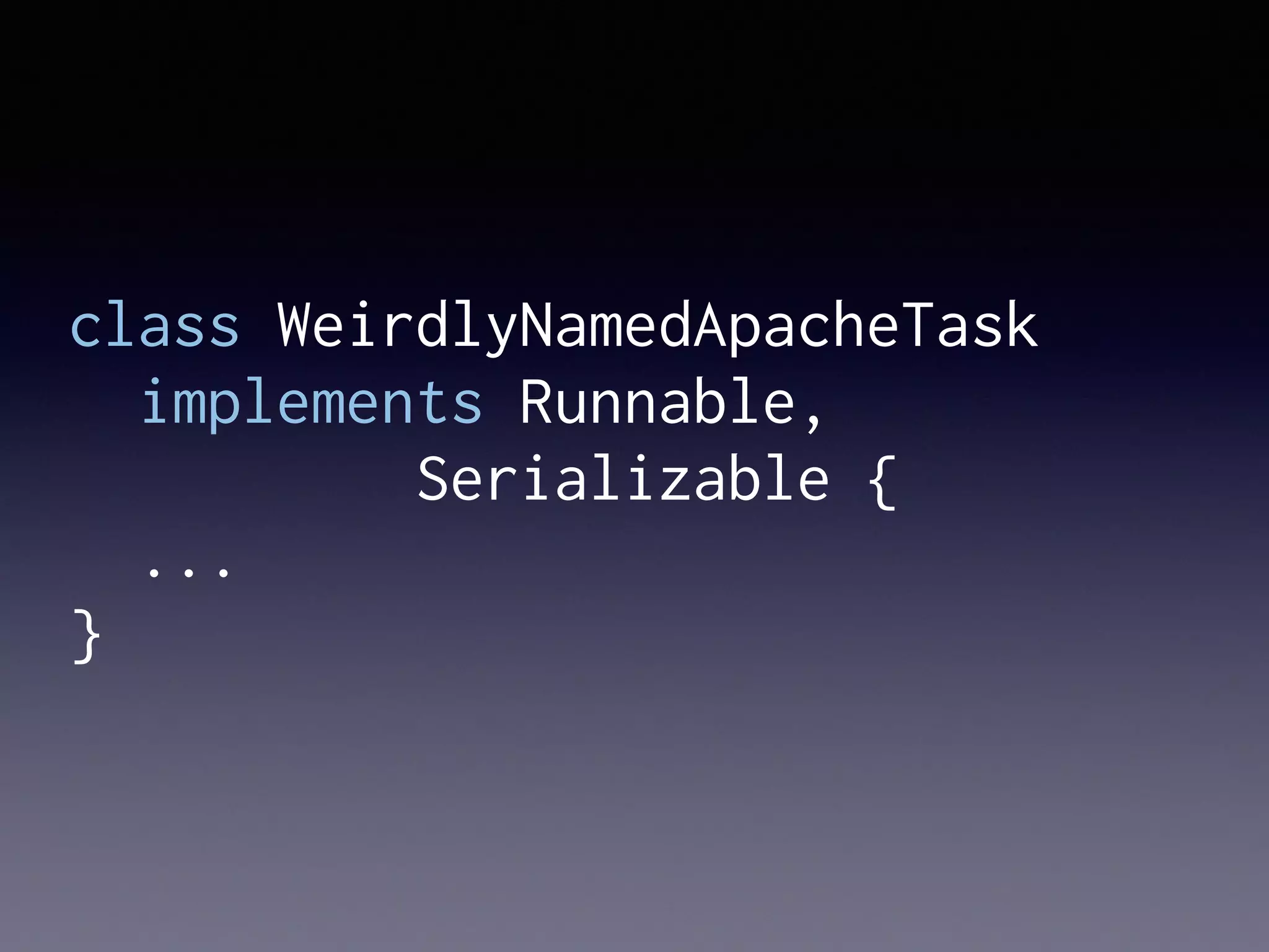 class WeirdlyNamedApacheTask
implements Runnable,
Serializable {
...
}
 